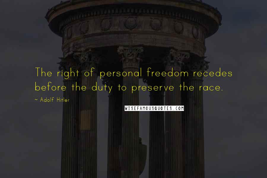 Adolf Hitler Quotes: The right of personal freedom recedes before the duty to preserve the race.