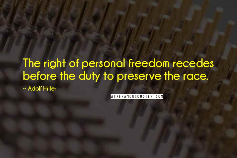 Adolf Hitler Quotes: The right of personal freedom recedes before the duty to preserve the race.