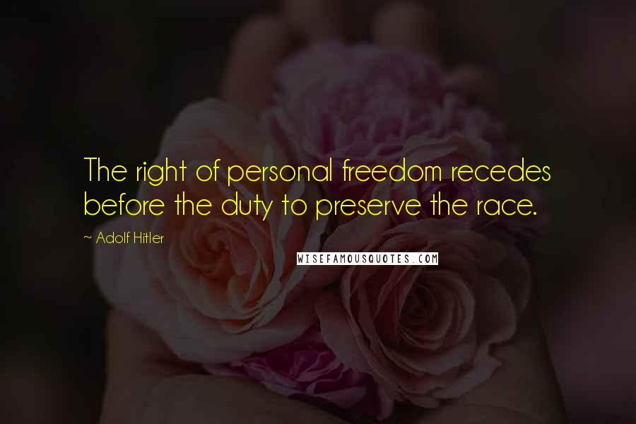 Adolf Hitler Quotes: The right of personal freedom recedes before the duty to preserve the race.
