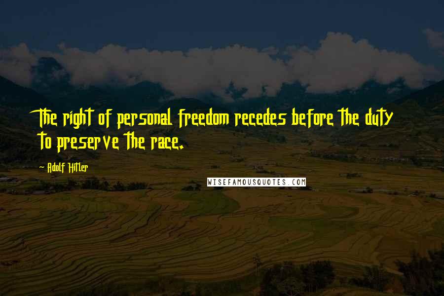 Adolf Hitler Quotes: The right of personal freedom recedes before the duty to preserve the race.