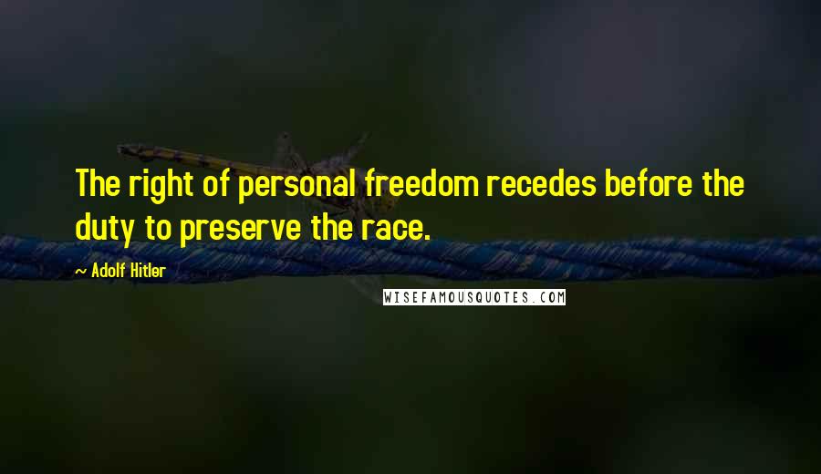 Adolf Hitler Quotes: The right of personal freedom recedes before the duty to preserve the race.