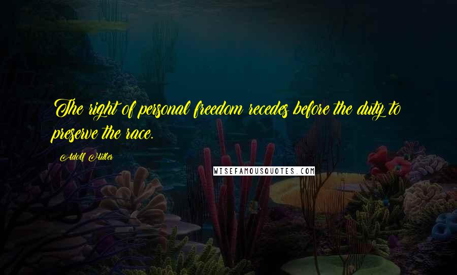Adolf Hitler Quotes: The right of personal freedom recedes before the duty to preserve the race.