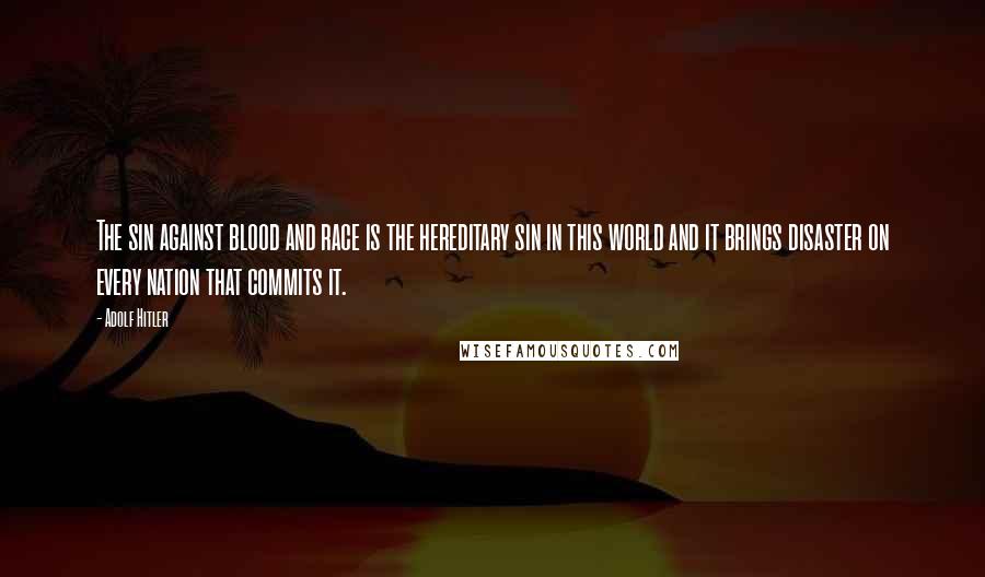Adolf Hitler Quotes: The sin against blood and race is the hereditary sin in this world and it brings disaster on every nation that commits it.