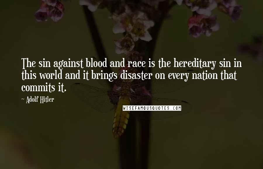 Adolf Hitler Quotes: The sin against blood and race is the hereditary sin in this world and it brings disaster on every nation that commits it.