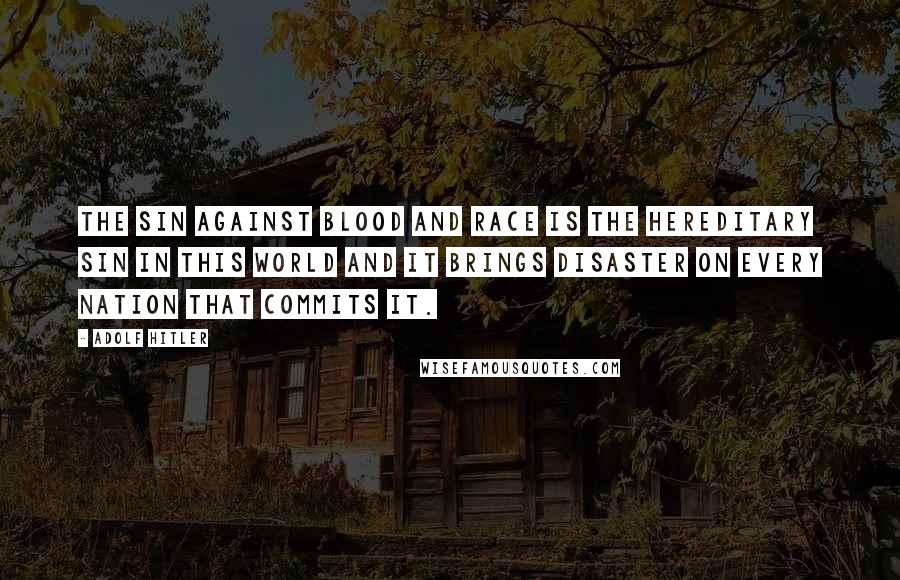 Adolf Hitler Quotes: The sin against blood and race is the hereditary sin in this world and it brings disaster on every nation that commits it.