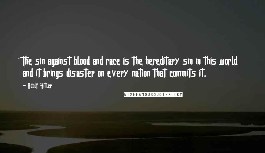Adolf Hitler Quotes: The sin against blood and race is the hereditary sin in this world and it brings disaster on every nation that commits it.