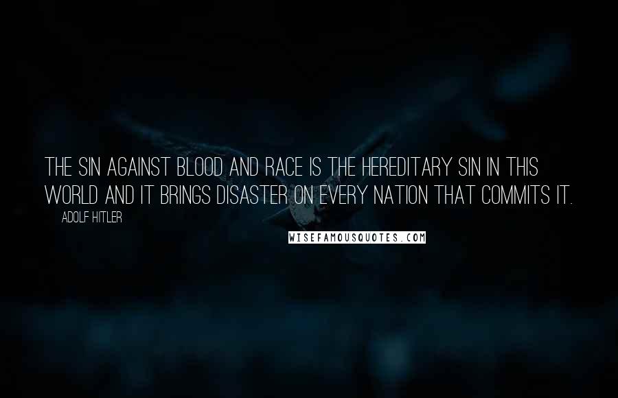 Adolf Hitler Quotes: The sin against blood and race is the hereditary sin in this world and it brings disaster on every nation that commits it.