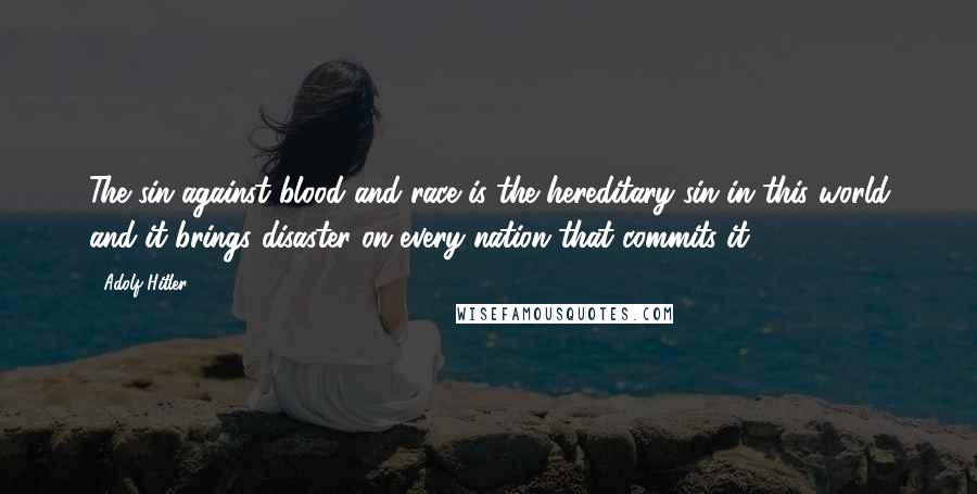 Adolf Hitler Quotes: The sin against blood and race is the hereditary sin in this world and it brings disaster on every nation that commits it.