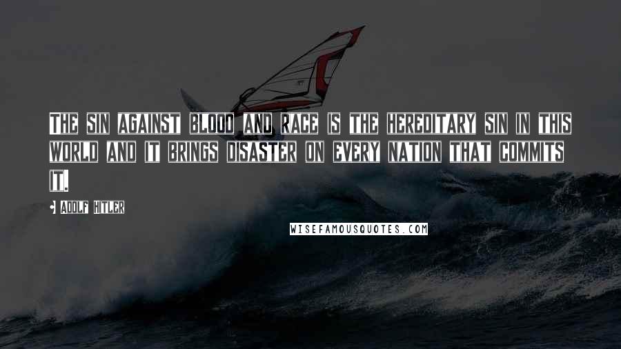 Adolf Hitler Quotes: The sin against blood and race is the hereditary sin in this world and it brings disaster on every nation that commits it.