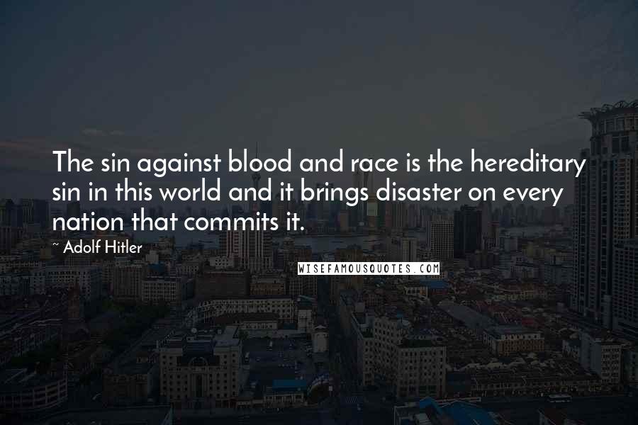 Adolf Hitler Quotes: The sin against blood and race is the hereditary sin in this world and it brings disaster on every nation that commits it.