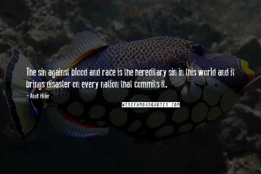 Adolf Hitler Quotes: The sin against blood and race is the hereditary sin in this world and it brings disaster on every nation that commits it.