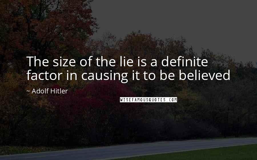 Adolf Hitler Quotes: The size of the lie is a definite factor in causing it to be believed