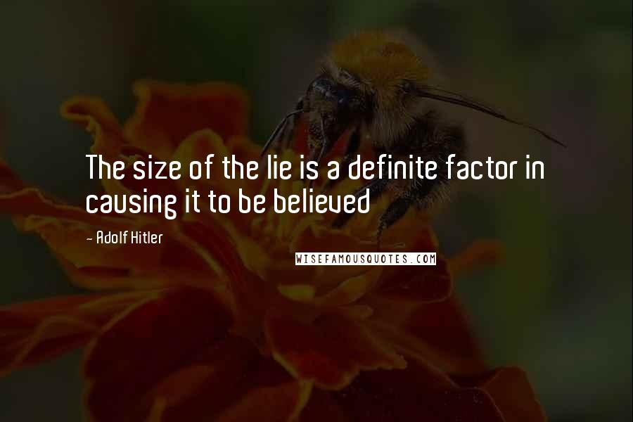 Adolf Hitler Quotes: The size of the lie is a definite factor in causing it to be believed