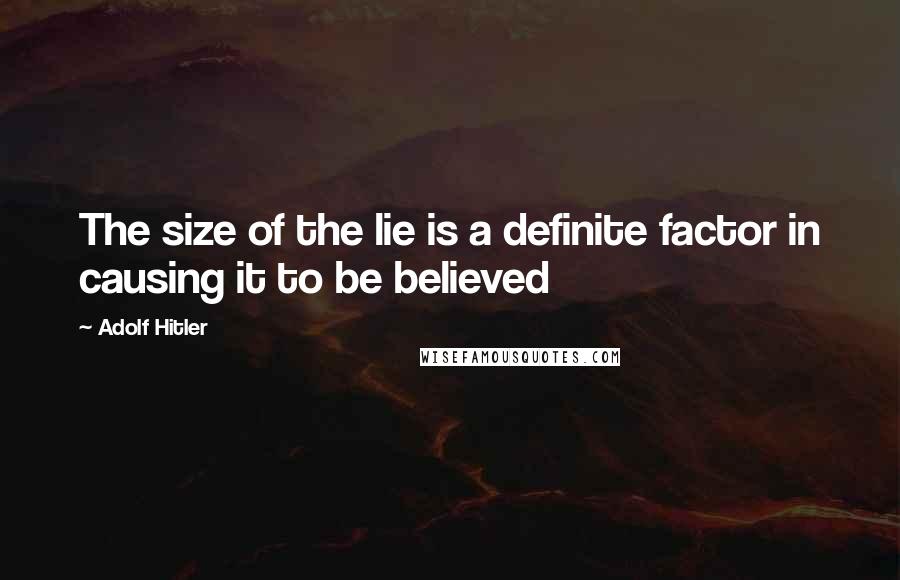 Adolf Hitler Quotes: The size of the lie is a definite factor in causing it to be believed