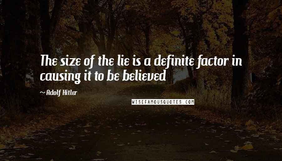Adolf Hitler Quotes: The size of the lie is a definite factor in causing it to be believed