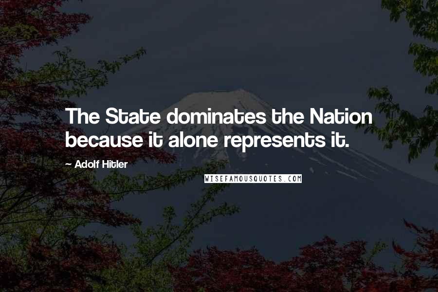 Adolf Hitler Quotes: The State dominates the Nation because it alone represents it.