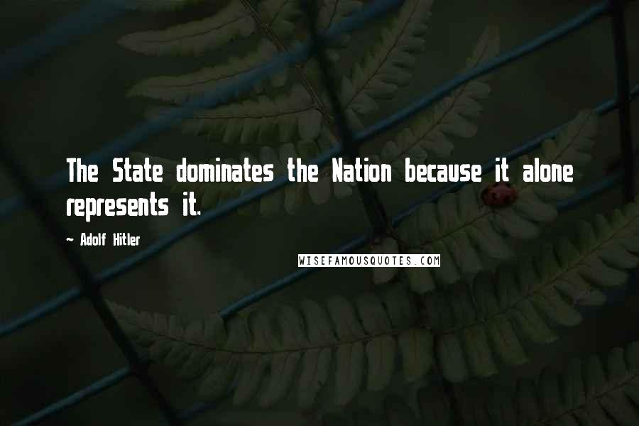 Adolf Hitler Quotes: The State dominates the Nation because it alone represents it.