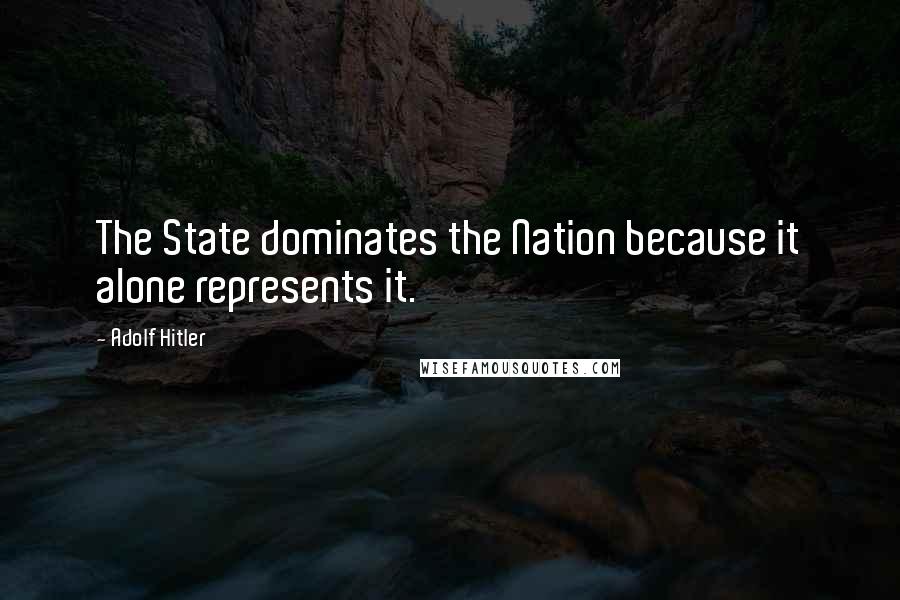 Adolf Hitler Quotes: The State dominates the Nation because it alone represents it.