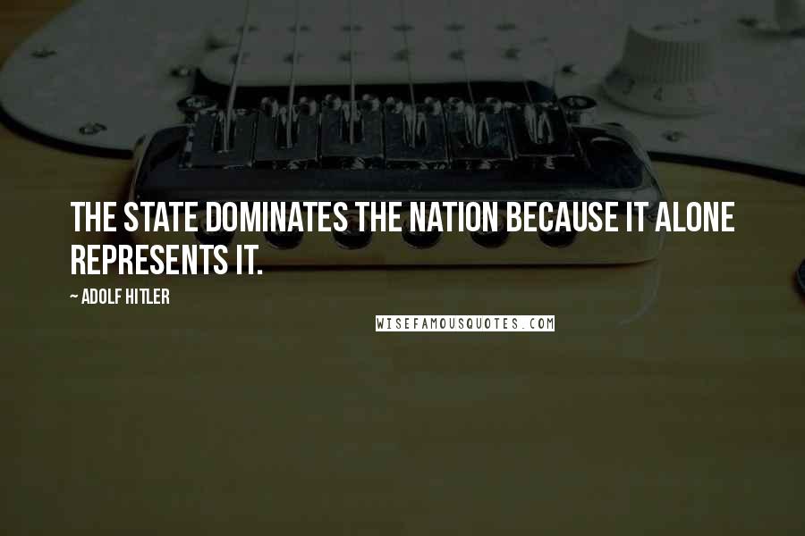 Adolf Hitler Quotes: The State dominates the Nation because it alone represents it.