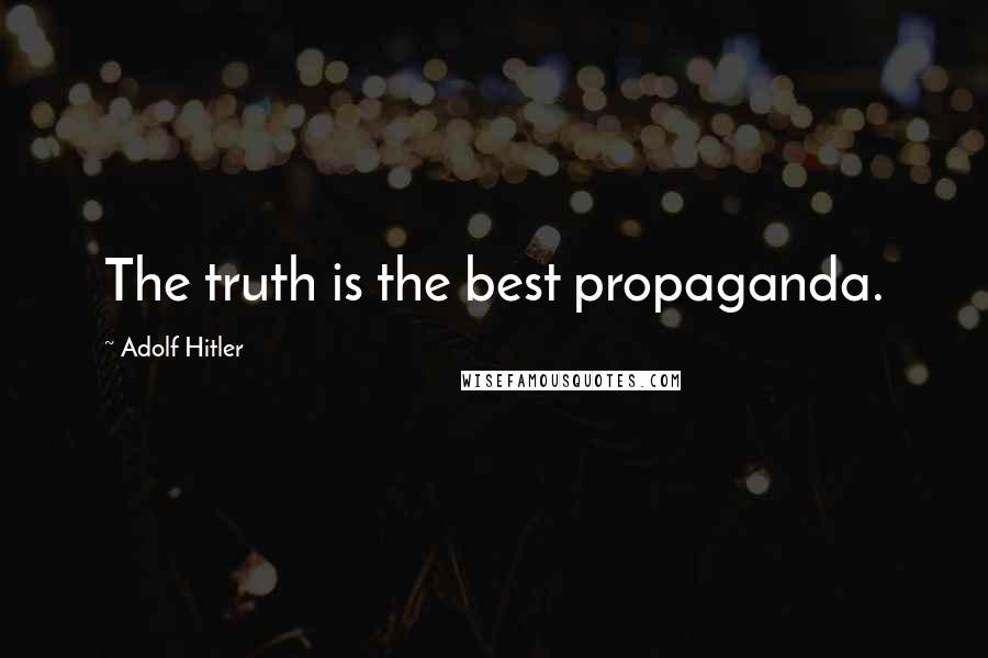 Adolf Hitler Quotes: The truth is the best propaganda.