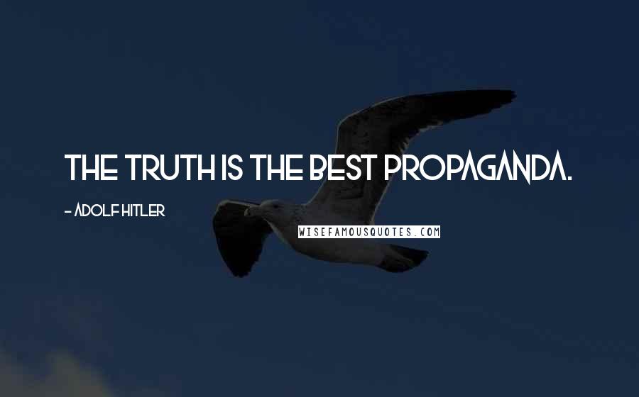 Adolf Hitler Quotes: The truth is the best propaganda.