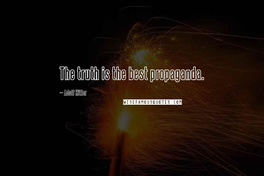 Adolf Hitler Quotes: The truth is the best propaganda.