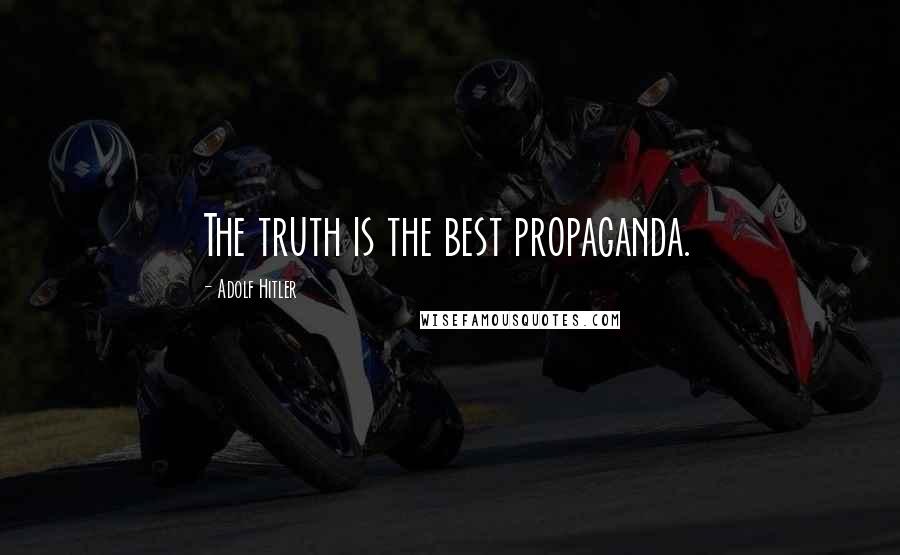 Adolf Hitler Quotes: The truth is the best propaganda.