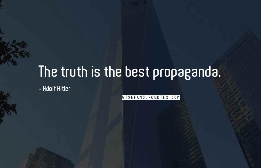 Adolf Hitler Quotes: The truth is the best propaganda.