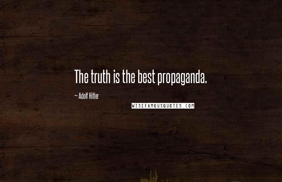 Adolf Hitler Quotes: The truth is the best propaganda.