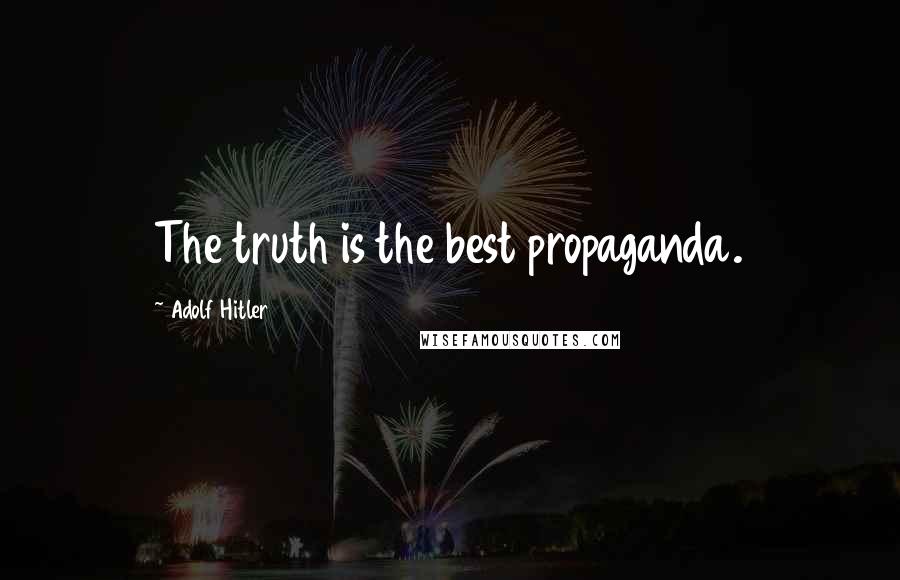 Adolf Hitler Quotes: The truth is the best propaganda.