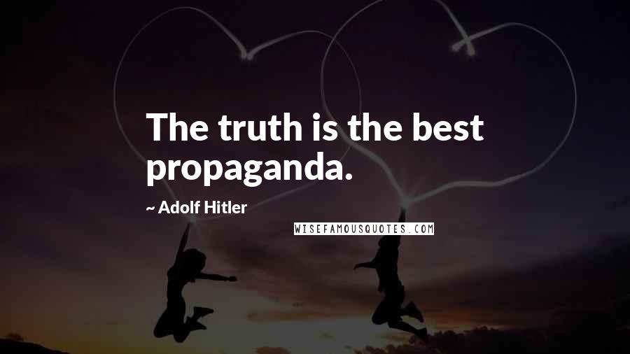 Adolf Hitler Quotes: The truth is the best propaganda.