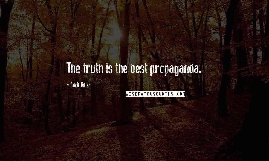 Adolf Hitler Quotes: The truth is the best propaganda.