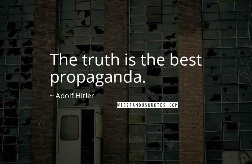 Adolf Hitler Quotes: The truth is the best propaganda.