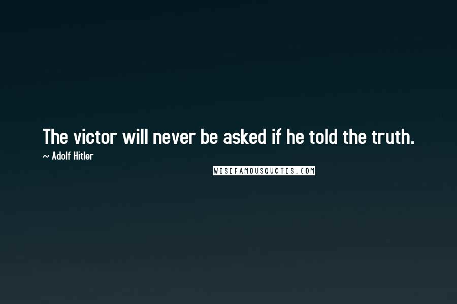 Adolf Hitler Quotes: The victor will never be asked if he told the truth.