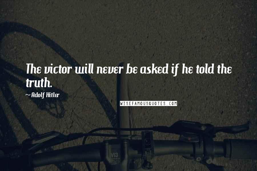 Adolf Hitler Quotes: The victor will never be asked if he told the truth.