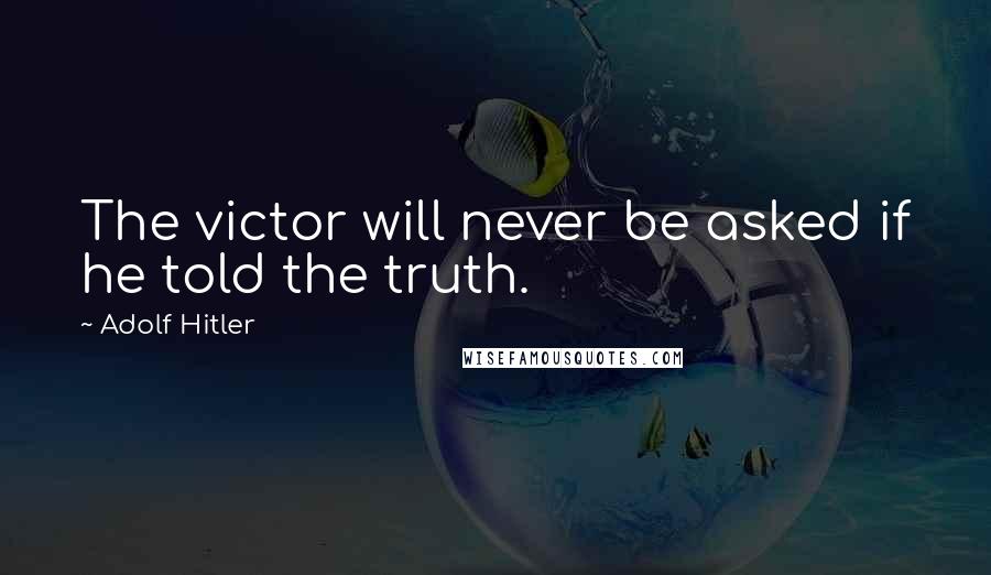 Adolf Hitler Quotes: The victor will never be asked if he told the truth.