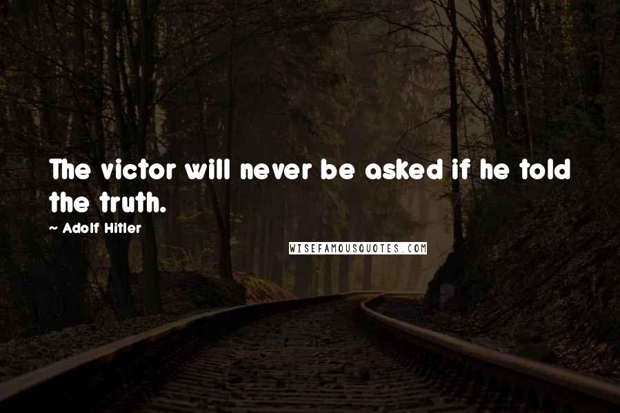 Adolf Hitler Quotes: The victor will never be asked if he told the truth.