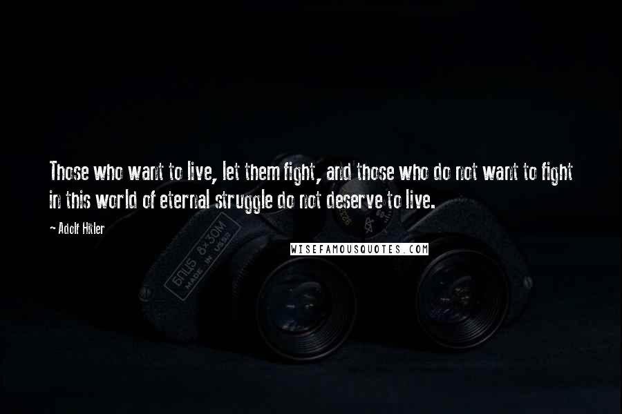 Adolf Hitler Quotes: Those who want to live, let them fight, and those who do not want to fight in this world of eternal struggle do not deserve to live.