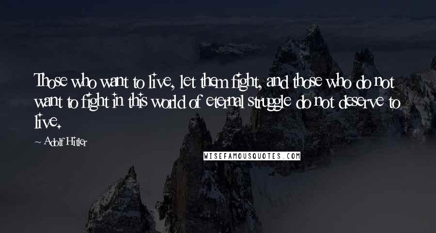 Adolf Hitler Quotes: Those who want to live, let them fight, and those who do not want to fight in this world of eternal struggle do not deserve to live.