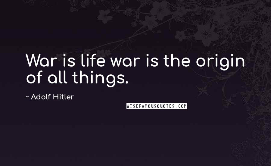 Adolf Hitler Quotes: War is life war is the origin of all things.