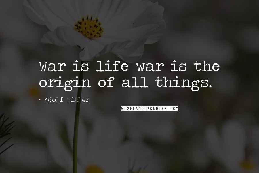 Adolf Hitler Quotes: War is life war is the origin of all things.