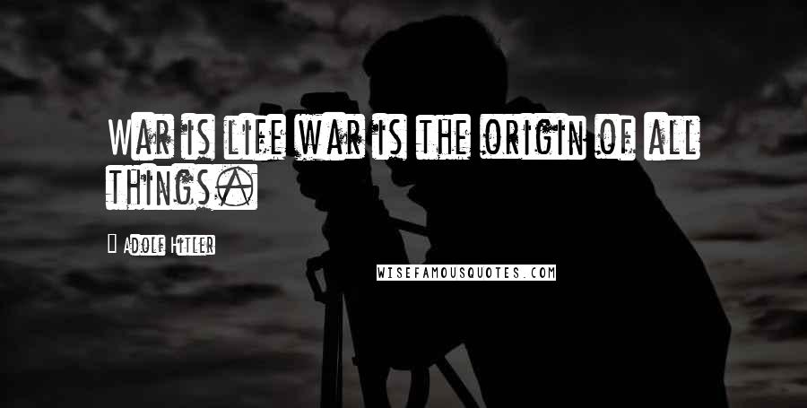 Adolf Hitler Quotes: War is life war is the origin of all things.