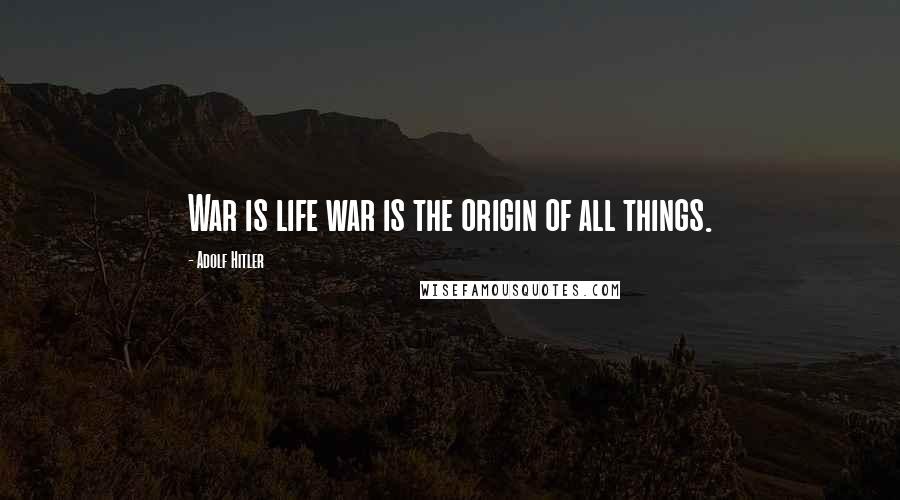 Adolf Hitler Quotes: War is life war is the origin of all things.