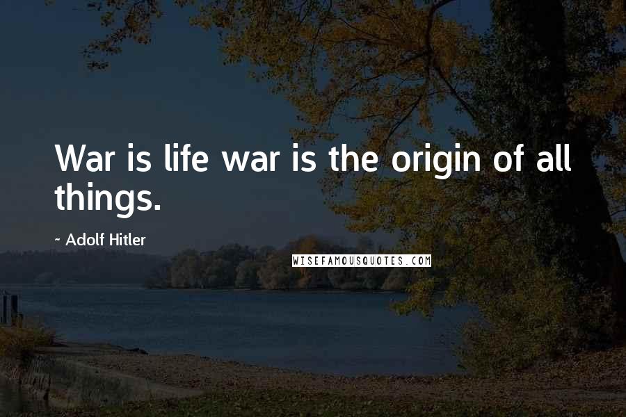 Adolf Hitler Quotes: War is life war is the origin of all things.