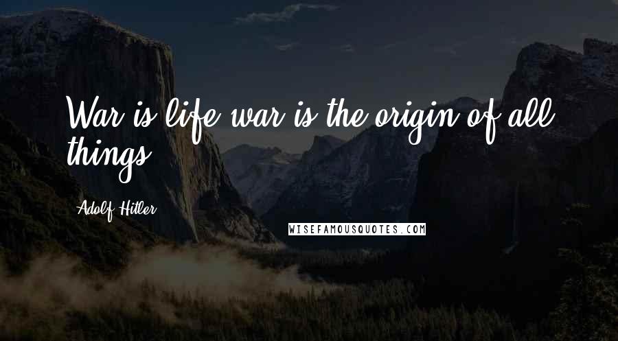 Adolf Hitler Quotes: War is life war is the origin of all things.