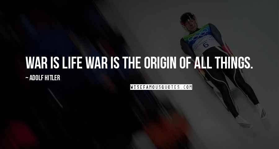 Adolf Hitler Quotes: War is life war is the origin of all things.