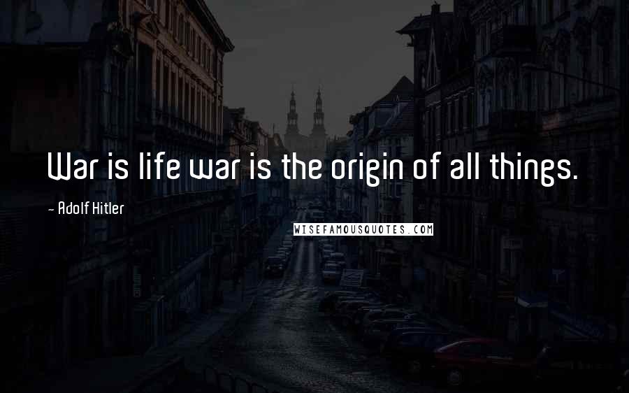 Adolf Hitler Quotes: War is life war is the origin of all things.