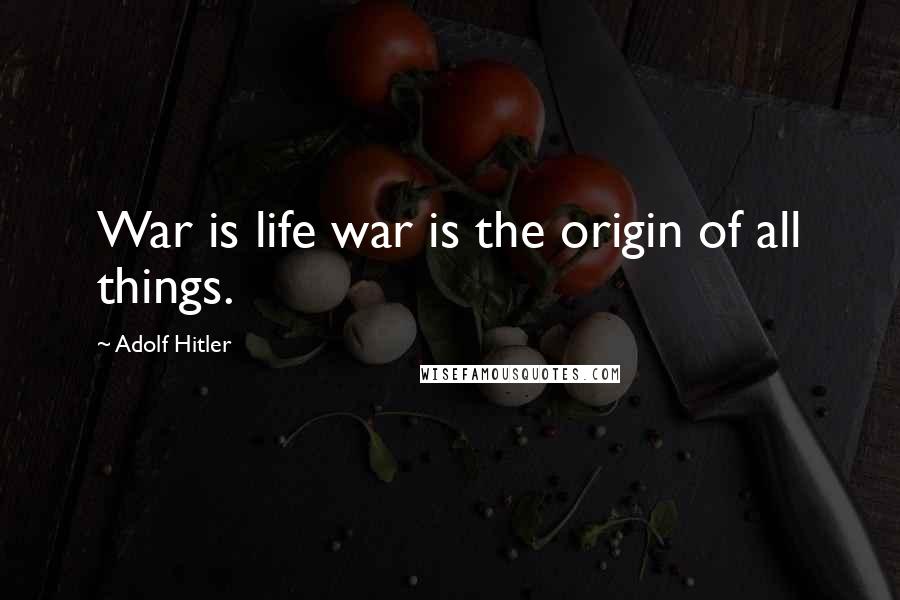 Adolf Hitler Quotes: War is life war is the origin of all things.