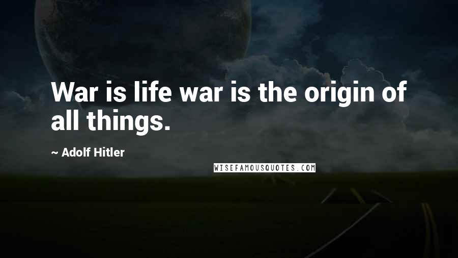 Adolf Hitler Quotes: War is life war is the origin of all things.