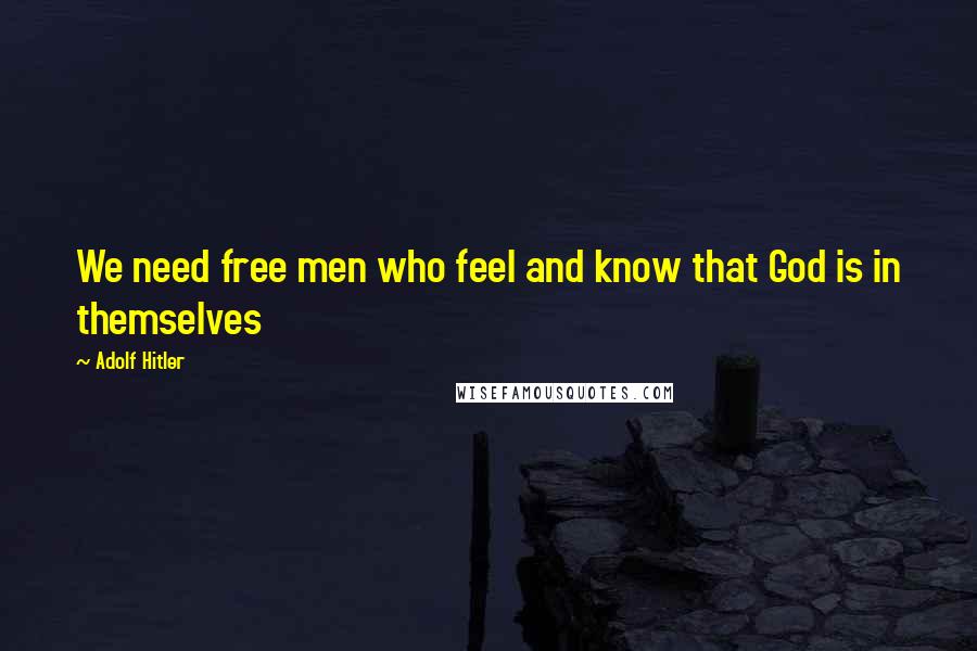 Adolf Hitler Quotes: We need free men who feel and know that God is in themselves